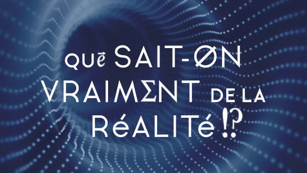 Que sait-on vraiment de la réalité !?
