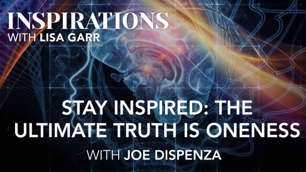 Stay Inspired: The Ultimate Truth Is Oneness with Joe Dispenza