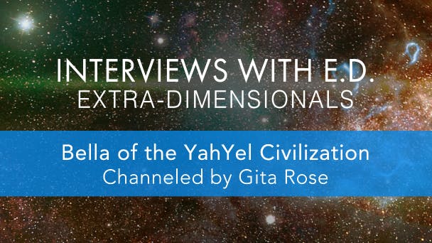 Bella of the YahYel Civilization (Channeled by Gita Rose)