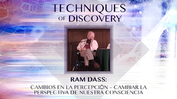 Ram Dass:  Cambios en la percepción – Cambiar la perspectiva de nuestra consciencia