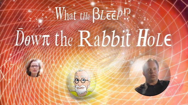 What the Bleep!? Down the Rabbit Hole
